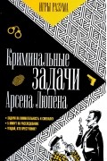  - Криминальные задачи Арсена Люпена. Приключения Арсена Люпена