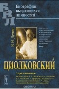 Валерий Демин - Циолковский. С приложениями: Автобиография К. Э. Циолковского, записанная А. Л. Чижевским. Афоризмы Циолковского. Высказывания о Циолковском. Сказка, рассказанная Циолковским внуку Алеше