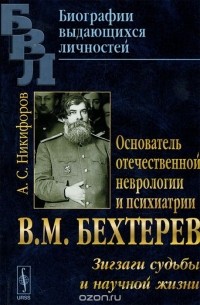 Основатель отечественной неврологии и психиатрии В. М. Бехтерев. Зигзаги судьбы и научной жизни
