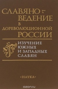  - Славяноведение в дореволюционной России. Изучение южных и западных славян (сборник)