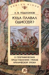 Александр Подосинов - Куда плавал Одиссей? О географических представлениях архаической эпохи