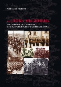 Александр Редьков - "...Пока мы живы". Подлинные истории о тех, кто встретил войну в сентябре 1939-го (сборник)