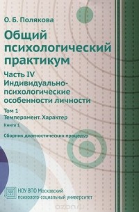 Ольга Полякова - Общий психологический практикум. Сборник диагностических процедур. Часть 4. Индивидуально-психологические особенности личности. В 2 томах. Том 1. Темперамент. Характер. В 2 книгах. Книга 1
