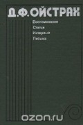 Давид Ойстрах - Д. Ф. Ойстрах. Воспоминания. Статьи. Интервью. Письма
