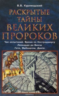 Виктор Курляндский - Раскрытые тайны великих пророков. Час испытаний по Нострадамусу, Леонардо да Винчи, Фибоначчи, Данте, Гете