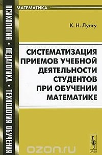 Константин Лунгу - Систематизация приемов учебной деятельности студентов при обучении математике