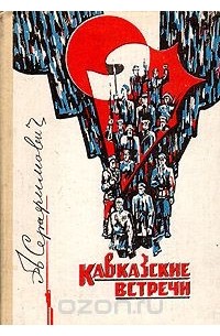 Александр Серафимович - Кавказские встречи (сборник)