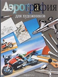  - Аэрография для художников. Основные приемы работы и материалы. Учебное пособие