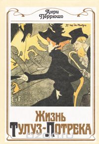 Анри Перрюшо - Жизнь Тулуз-Лотрека