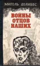Мигель Делибес - Войны отцов наших