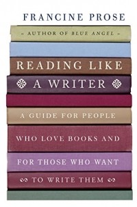 Francine Prose - Reading Like a Writer: A Guide for People Who Loves Books and for Those Who Want to Write Them