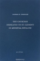 Barbara E. Crawford - The Churches Dedicated to St. Clement in Medieval England