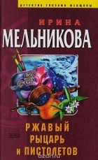 Ирина Мельникова - Ржавый рыцарь и Пистолетов
