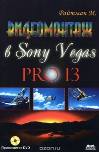 Михаил Райтман - Видеомонтаж в Sony Vegas PRO 13 (+ DVD)