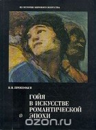 Валерий Прокофьев - Гойя в искусстве романтической эпохи