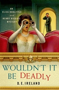 D. E. Ireland  - Wouldn't It Be Deadly: An Eliza Doolittle and Henry Higgins Mystery