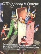  - По дорогам сказки. Книжная графика Эрика Булатова, Олега Васильева, Ильи Кабакова, Виктора Пивоварова