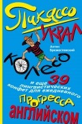 Пикассо украл колесо, и еще 39 лингвистических конфет для ежедневного прогресса в английском