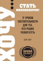  - ХОЧУ… стать миллионером! 17 уроков состоятельности для тех, кто решил разбогатеть