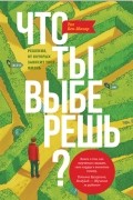 Что ты выберешь? Решения, от которых зависит твоя жизнь