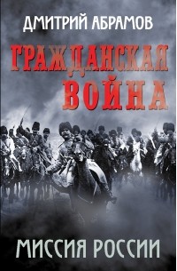 Дмитрий Абрамов - Гражданская война. Миссия России
