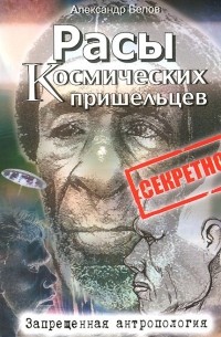 Александр Белов - Расы космических пришельцев. Запрещенная антропология