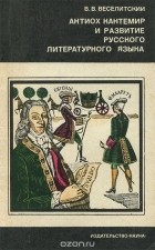 Владимир Веселитский - Антиох Кантемир и развитие русского литературного языка