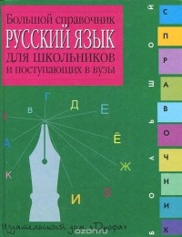  - Русский язык. Большой справочник для школьников и поступающих в вузы