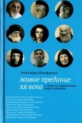 Александра Никифорова - Живое предание XX века. О святых и подвижниках нашего времени