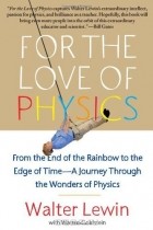  - For the Love of Physics: From the End of the Rainbow to the Edge of Time - A Journey Through the Wonders of Physics
