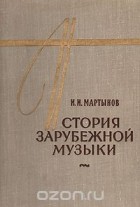 Иван Мартынов - История зарубежной музыки первой половины XX века