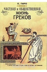 Поль Гиро - Частная и общественная жизнь греков