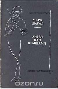Марк Шагал - Ангел над крышами. Стихи, проза, статьи, выступления, письма