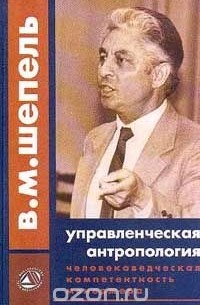 Виктор Шепель - Управленческая антропология: Человековедческая компетентность менеджера