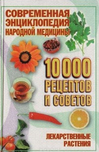 Современная энциклопедия народной медицины. 10000 рецептов и советов: Лекарственные растения