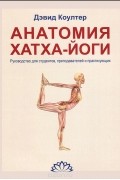 Дэвид Коултер - Анатомия Хатха-йоги. Руководство для студентов, преподавателей и практикующих