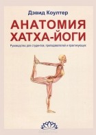 Дэвид Коултер - Анатомия Хатха-йоги. Руководство для студентов, преподавателей и практикующих