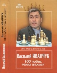 Калиниченко Н.М. - Василий Иванчук. 100 побед гения шахмат