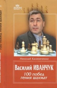 Калиниченко Н.М. - Василий Иванчук. 100 побед гения шахмат