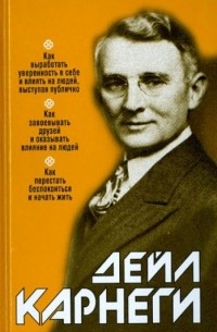Как выработать уверенность в себе и влиять на людей, выступая публично. Как завоевывать друзей и оказывать влияние на людей. Как перестать беспокоиться и начать жить