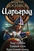 Посняков А. - Царьград: Удар судьбы. Тайный путь. Крестовый поход (сборник)