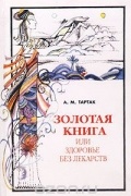А. М. Тартак - Золотая книга, или Здоровье без лекарств