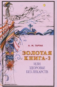 А. М. Тартак - Золотая книга-3, или Здоровье без лекарств
