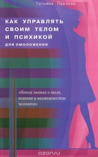 Павлова Т. - Как управлять своим телом и психикой для омоложения