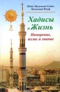 Шейх Мухаммад Садык  - Хадисы и Жизнь. Том 3. Намерение, ихлас и знание