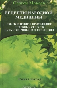 Рецепты народной медицины. Изготовление и применение лечебных средств. Путь к здоровью и долголетию. Книга 5