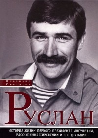 Снегирев В. - Руслан: История жизни первого президента Ингушетии, рассказанная им самим и его друзьями