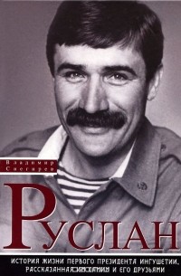Снегирев В. - Руслан: История жизни первого президента Ингушетии, рассказанная им самим и его друзьями