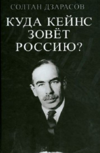 Дзарасов С.С. - Куда Кейнс зовет Россию?