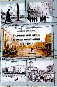 Андрей Бурлаков - Гатчинский край в годы оккупации 1941-1944